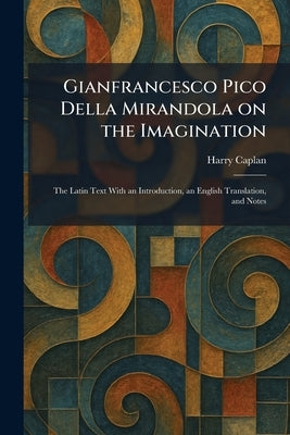 Gianfrancesco Pico Della Mirandola on the Imagination: The Latin Text With an Introduction, an English Translation, and Notes by Caplan, Harry
