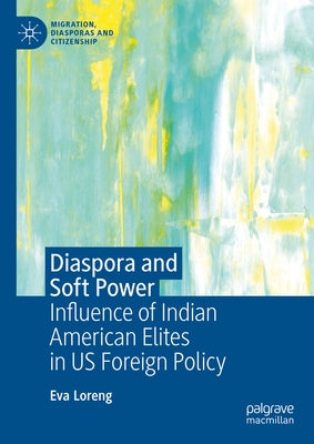 Diaspora and Soft Power: Influence of Indian American Elites in Us Foreign Policy by Loreng, Eva