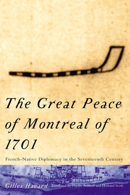 The Great Peace of Montreal of 1701: French-Native Diplomacy in the 17th Century by Havard, Gilles