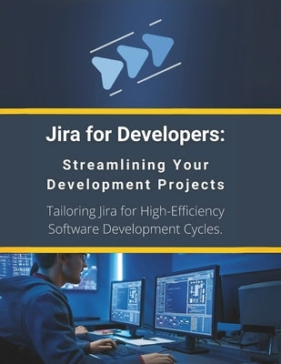 Jira for Developers: Streamlining Your Development Projects: Tailoring Jira for High-Efficiency Software Development Cycles by Parvin, R.