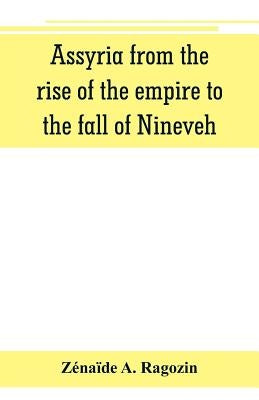 Assyria from the rise of the empire to the fall of Nineveh (continued from The story of Chaldea.) by A. Ragozin, Z駭a?e