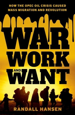 War, Work, and Want: How the OPEC Oil Crisis Caused Mass Migration and Revolution by Hansen, Randall