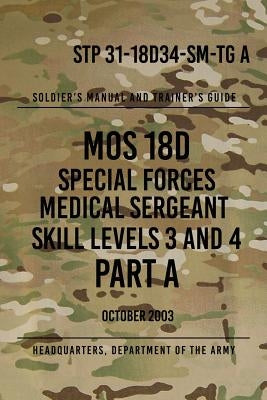 STP 31-18D34-SM-TG A MOS 18D Special Forces Medical Sergeant PART A: Skill Levels 3 and 4 by The Army, Headquarters Department of