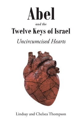 Abel and the Twelve Keys of Israel: Uncircumcised Hearts by Thompson, Lindsay