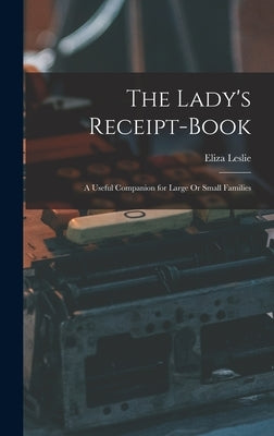 The Lady's Receipt-Book: A Useful Companion for Large Or Small Families by Leslie, Eliza