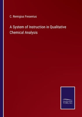 A System of Instruction in Qualitative Chemical Analysis by Fresenius, C. Remigius