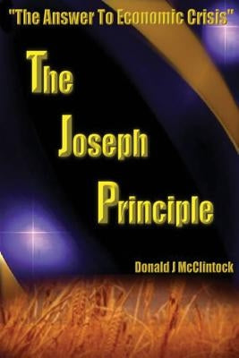The Joseph Principle: "The Answer to Economic Crisis" by McClintock, Donald J.