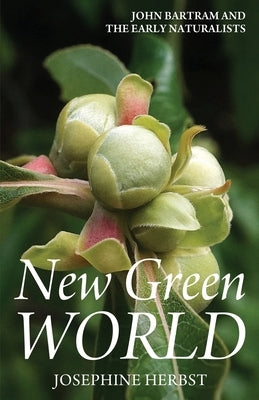New Green World: John Bartram and the Early Naturalists by Herbst, Josephine