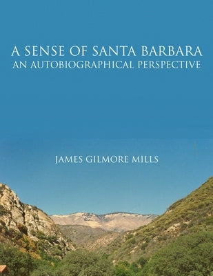 A Sense Of Santa Barbara - An Autobiographical Perspective by Mills, James