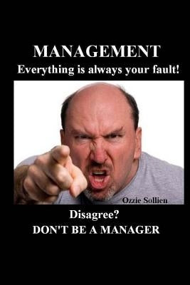 Management. Everything is always your fault.: Disagree? Don't be a manager. by Sollien, Ozzie