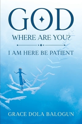 God Where Are You?: I Need You Now! by Balogun, Grace Dola