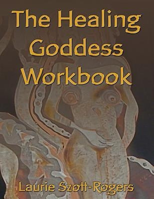 The Healing Goddess Workbook by Szott-Rogers, Laurie