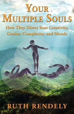 Your Multiple Souls - How They Direct Your Creativity, Genius, Complexity, and Moods by Rendely, Ruth