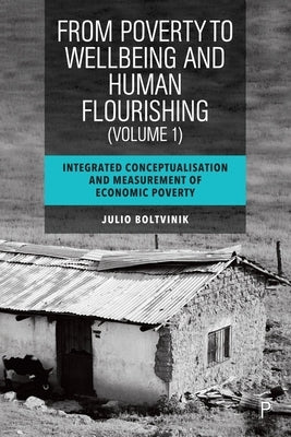 From Poverty to Well-Being and Human Flourishing (Volume 1): Integrated Conceptualisation and Measurement of Economic Poverty by Boltvinik, Julio