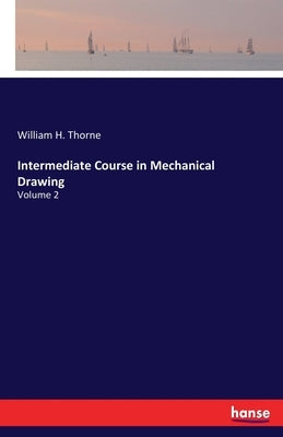 Intermediate Course in Mechanical Drawing: Volume 2 by Thorne, William H.