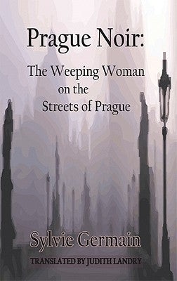 Prague Noir: The Weeping Woman on the Streets of Prague by Germain, Sylvie