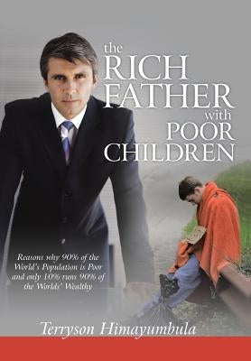 The Rich Father with Poor Children: Reasons Why 90% of the World Population Is Poor and Only 10% Runs 90% of the Worlds' Wealthy by Himayumbula, Terryson