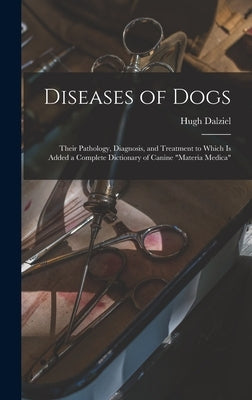 Diseases of Dogs: Their Pathology, Diagnosis, and Treatment to Which is Added a Complete Dictionary of Canine Materia Medica by Dalziel, Hugh D. 1897