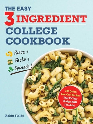 The Easy Three-Ingredient College Cookbook: 100 Quick, Low-Cost Recipes That Fit Your Budget and Schedule by Fields, Robin