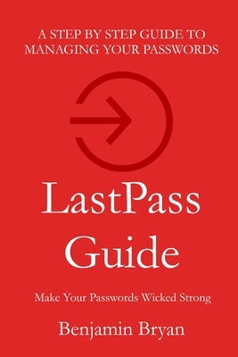LastPass Guide: Make Your Passwords Wicked Strong by Bryan, Benjamin