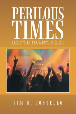 Perilous Times: Blow the Trumpet in Zion by Costello, Jim D.