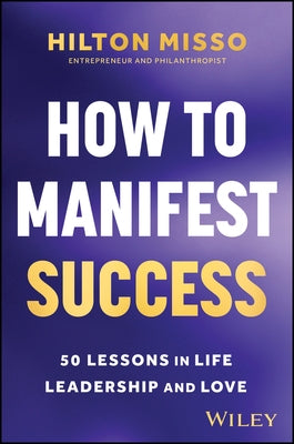 How to Manifest Success: 50 Lessons in Life, Leadership and Love by Misso, Hilton