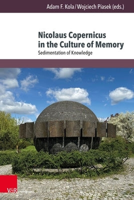 Nicolaus Copernicus in the Culture of Memory: Sedimentation of Knowledge by Kola, Adam F.