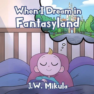 When I Dream in Fantasyland by Mikula, J. W.