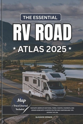The Essential RV Road Atlas 2025: Navigate America's National Parks, Coastal Highways, and Hidden Gems with Curated Routes and Campground Tips Across by Vernon, Gleason