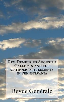 Rev. Demetrius Augustin Gallitzin and the Catholic Settlements in Pennsylvania by Revue Generale
