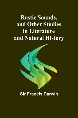 Rustic Sounds, and Other Studies in Literature and Natural History by Darwin, Francis