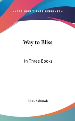 Way to Bliss: In Three Books by Ashmole, Elias