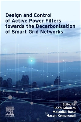 Design and Control of Active Power Filters Towards the Decarbonisation of Smart Grid Networks by Khadem, Shafi