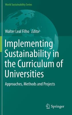 Implementing Sustainability in the Curriculum of Universities: Approaches, Methods and Projects by Leal Filho, Walter