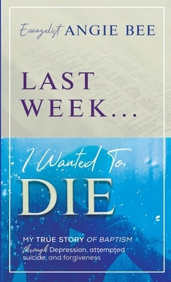 Last Week ... I Wanted to Die by Bee, Angie