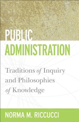 Public Administration: Traditions of Inquiry and Philosophies of Knowledge by Riccucci, Norma M.