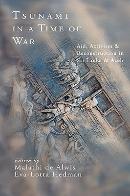 Tsunami in a Time of War: Aid, Activism and Reconstruction in Sri Lanka and Aceh by de Alwis, Malathi