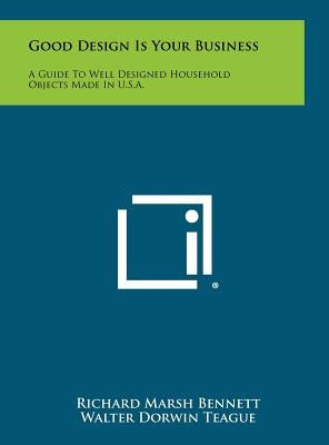Good Design Is Your Business: A Guide to Well Designed Household Objects Made in U.S.A. by Bennett, Richard Marsh
