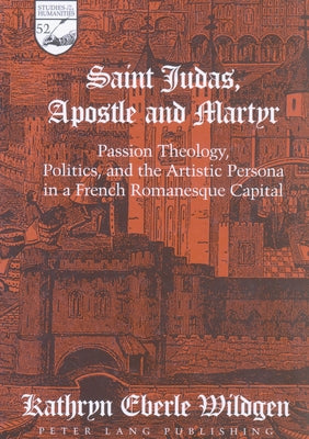 Saint Judas, Apostle and Martyr: Passion Theology, Politics, and the Artistic Persona in a French Romanesque Capital by Mermier, Guy R.