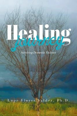 Healing Journey: Surviving Domestic Violence by Flores Valdez, Lupe