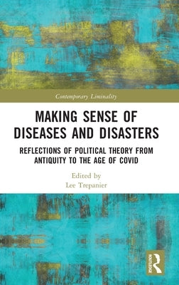 Making Sense of Diseases and Disasters: Reflections of Political Theory from Antiquity to the Age of Covid by Trepanier, Lee