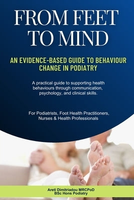 From Feet To Mind: An Evidence-Based Guide to Behaviour Change in Podiatry by Dimitriadou, Areti
