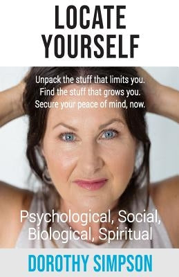 Locate Yourself: Unpack the stuff that limits you. Find the stuff that grows you. Secure your peace of mind, now. by Simpson, Dorothy