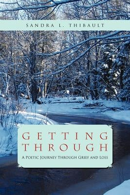 Getting Through: A Poetic Journey Through Grief and Loss by Thibault, Sandra L.