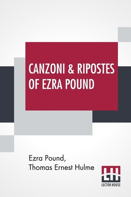 Canzoni & Ripostes Of Ezra Pound: Whereto Are Appended The Complete Poetical Works Of T. E. Hulme by Pound, Ezra