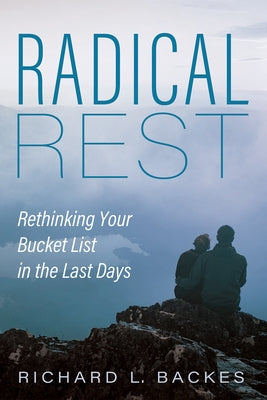 Radical Rest: Rethinking Your Bucket List in the Last Days by Backes, Richard L.