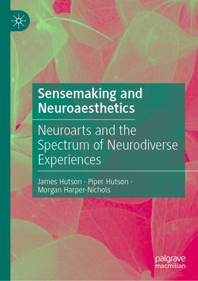 Sensemaking and Neuroaesthetics: Neuroarts and the Spectrum of Neurodiverse Experiences by Hutson, James