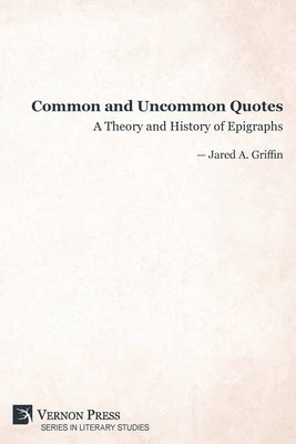 Common and Uncommon Quotes: A Theory and History of Epigraphs by Griffin, Jared A.