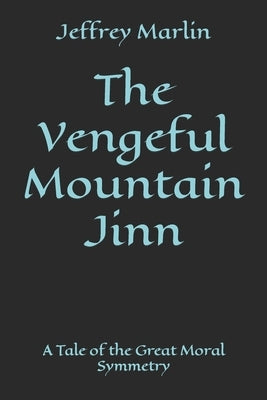 The Vengeful Mountain Jinn: A Tale of the Great Moral Symmetry by Marlin, Jeffrey