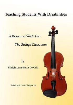 Teaching Students with Disabilities: A Resource Guide for The Strings Classroom by Obrigewitch, Rawnie